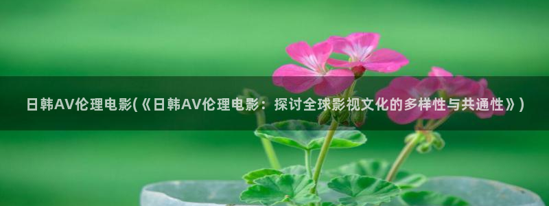 免费黄色av电影：日韩AV伦理电影(《日韩AV伦理